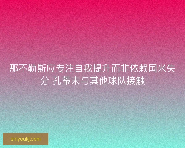 那不勒斯应专注自我提升而非依赖国米失分 孔蒂未与其他球队接触