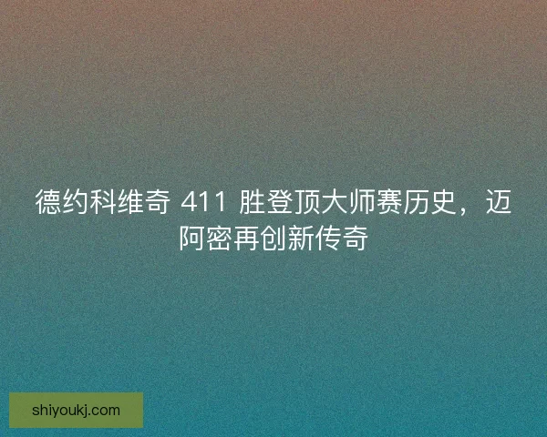 德约科维奇 411 胜登顶大师赛历史，迈阿密再创新传奇