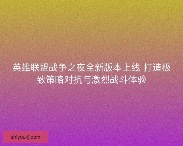 英雄联盟战争之夜全新版本上线 打造极致策略对抗与激烈战斗体验