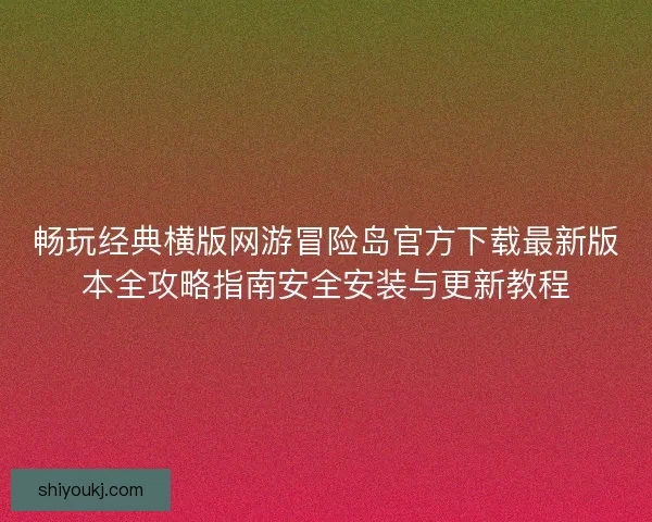 畅玩经典横版网游冒险岛官方下载最新版本全攻略指南安全安装与更新教程