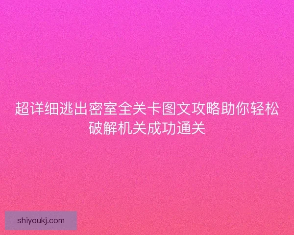 超详细逃出密室全关卡图文攻略助你轻松破解机关成功通关 超详细逃出密室全关卡图文攻略助你轻松破解机关成功通关