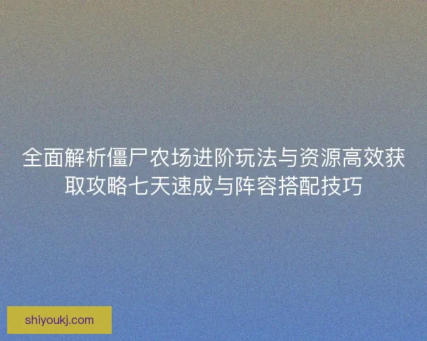 全面解析僵尸农场进阶玩法与资源高效获取攻略七天速成与阵容搭配技巧 全面解析僵尸农场进阶玩法与资源高效获取攻略七天速成与阵容搭配技巧