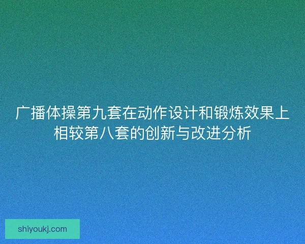 广播体操第九套在动作设计和锻炼效果上相较第八套的创新与改进分析